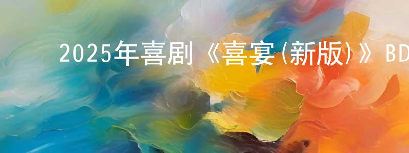 ﻿陈萍芬发布﻿2025年喜剧《喜宴(新版)》BD中英双字迅雷下载_电影天堂